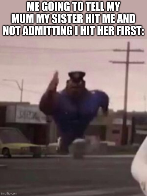 trust me, it's real | ME GOING TO TELL MY MUM MY SISTER HIT ME AND NOT ADMITTING I HIT HER FIRST: | image tagged in everybody gangsta until,sister,punch,annoying,funny,memes | made w/ Imgflip meme maker