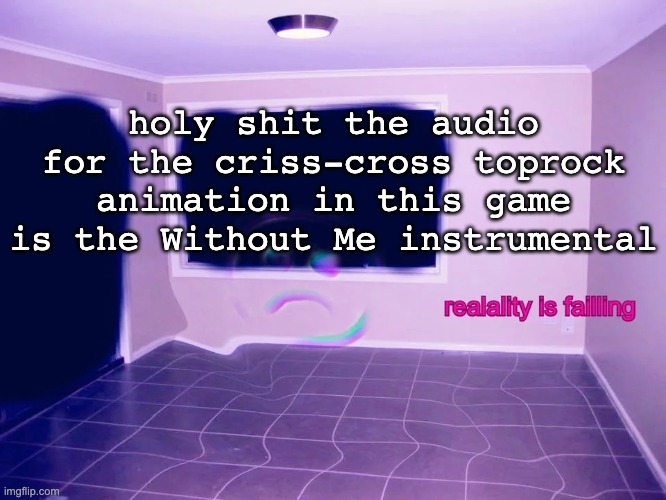 CAUSE WE NEED A LITTLE CONTROVERSY | holy shit the audio for the criss-cross toprock animation in this game is the Without Me instrumental | image tagged in reality is failing | made w/ Imgflip meme maker