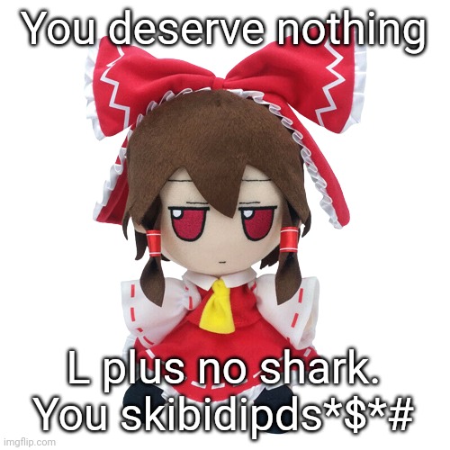 Reimu fumo | You deserve nothing L plus no shark. You skibidipds*$*# | image tagged in reimu fumo | made w/ Imgflip meme maker