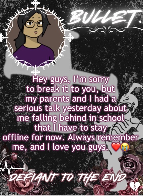 Goodbye everyone—and stay cool! | Hey guys, I’m sorry to break it to you, but my parents and I had a serious talk yesterday about me falling behind in school that I have to stay offline for now. Always remember me, and I love you guys. ❤️😭 | image tagged in bullet announcement template 2 0 made by disco | made w/ Imgflip meme maker