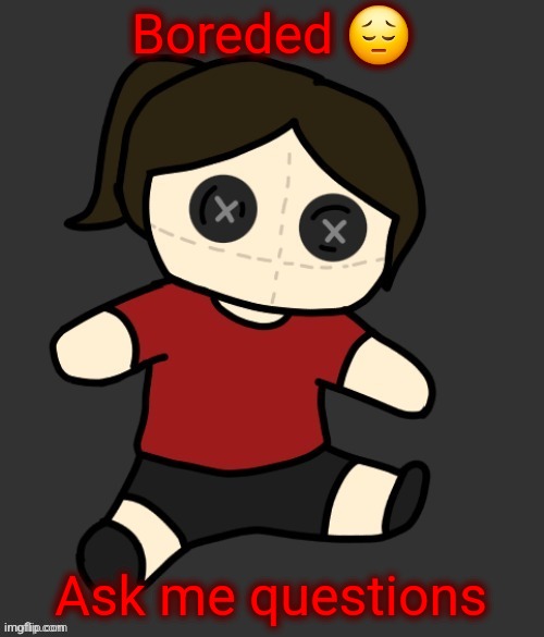 Dea plushie (thanks Disco) | Boreded 😔; Ask me questions | image tagged in dea plushie thanks disco | made w/ Imgflip meme maker