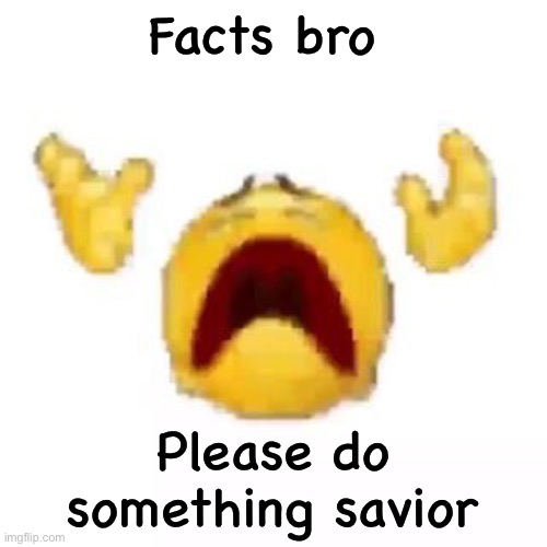 SCREAM | Facts bro Please do something savior | image tagged in scream | made w/ Imgflip meme maker