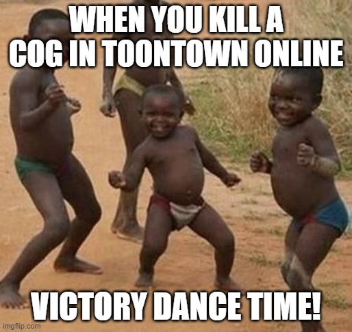 KILLING COGS | WHEN YOU KILL A COG IN TOONTOWN ONLINE; VICTORY DANCE TIME! | image tagged in african kids dancing,toontown | made w/ Imgflip meme maker