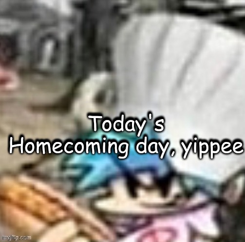 Bf holding a sandwich | Today's Homecoming day, yippee; Today's Homecoming day, yippee | image tagged in bf holding a sandwich | made w/ Imgflip meme maker