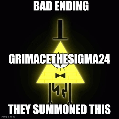 Dont summon bill | BAD ENDING; GRIMACETHESIGMA24; THEY SUMMONED THIS | image tagged in bill cipher says | made w/ Imgflip meme maker