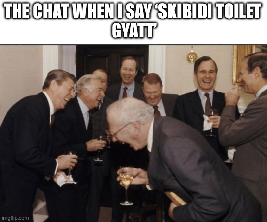 erm it’s actually gyat ???? | THE CHAT WHEN I SAY ‘SKIBIDI TOILET
 GYATT’ | image tagged in memes,laughing men in suits,gen alpha,skibidi toilet,gyatt | made w/ Imgflip meme maker