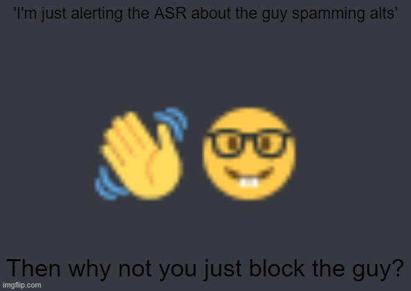 wave emoji nerd emoji truce | 'I'm just alerting the ASR about the guy spamming alts' Then why not you just block the guy? | image tagged in wave emoji nerd emoji truce | made w/ Imgflip meme maker