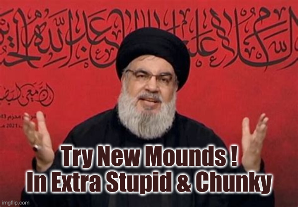 hezbollah | Try New Mounds !
In Extra Stupid & Chunky | made w/ Imgflip meme maker