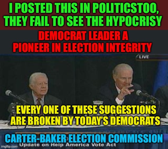 Democrats use Carter-Baker as guidebook to cheat | I POSTED THIS IN POLITICSTOO, THEY FAIL TO SEE THE HYPOCRISY; EVERY ONE OF THESE SUGGESTIONS ARE BROKEN BY TODAY’S DEMOCRATS | image tagged in gif,democrats,election fraud,cheaters,hypocrites | made w/ Imgflip meme maker