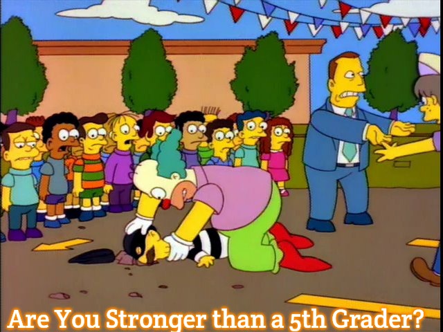 Are You Stronger than a 5th Grader? | Are You Stronger than a 5th Grader? | image tagged in krusty kills the hamburger thief,slavic | made w/ Imgflip meme maker