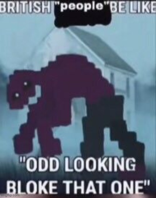 Odd looking indeed | image tagged in fnaf,british | made w/ Imgflip meme maker