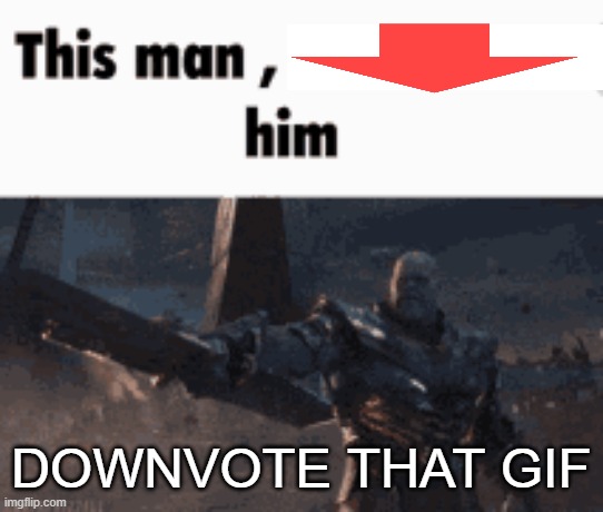 This man, _____ him | DOWNVOTE THAT GIF | image tagged in this man _____ him | made w/ Imgflip meme maker