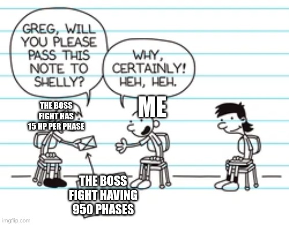 why are there 950 phases? | ME; THE BOSS FIGHT HAS 15 HP PER PHASE; THE BOSS FIGHT HAVING 950 PHASES | image tagged in greg is a dork | made w/ Imgflip meme maker