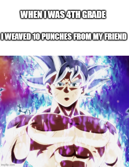 how did i got ultra instinct in 4th grade | WHEN I WAS 4TH GRADE; I WEAVED 10 PUNCHES FROM MY FRIEND | image tagged in mastered ultra instinct goku | made w/ Imgflip meme maker