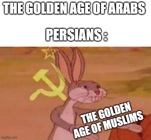 the golden age of muslims | THE GOLDEN AGE OF ARABS; PERSIANS :; THE GOLDEN AGE OF MUSLIMS | image tagged in bugs bunny communist,iran,persian,iranian,arab,golden age | made w/ Imgflip meme maker