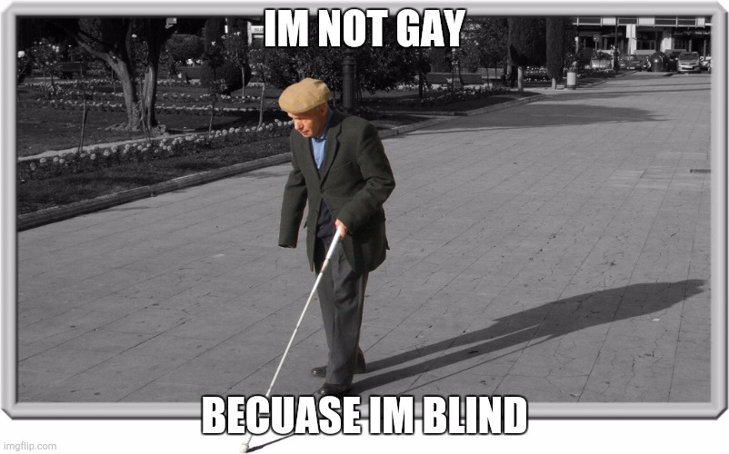 Blind guy | IM NOT GAY BECUASE IM BLIND | image tagged in blind guy | made w/ Imgflip meme maker