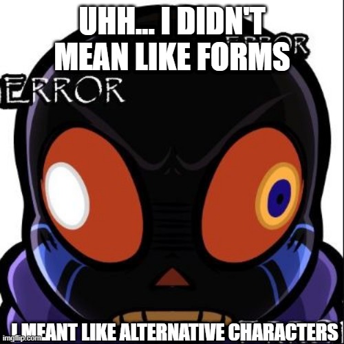 Error Sans wut | UHH... I DIDN'T MEAN LIKE FORMS I MEANT LIKE ALTERNATIVE CHARACTERS | image tagged in error sans wut | made w/ Imgflip meme maker