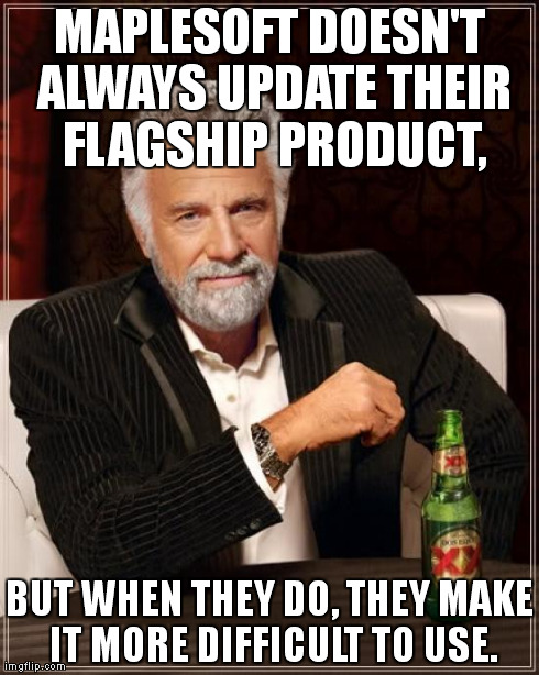 The Most Interesting Man In The World | MAPLESOFT DOESN'T ALWAYS UPDATE THEIR FLAGSHIP PRODUCT, BUT WHEN THEY DO, THEY MAKE IT MORE DIFFICULT TO USE. | image tagged in memes,the most interesting man in the world | made w/ Imgflip meme maker