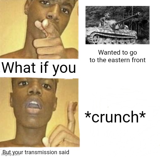 Tonk | Wanted to go to the eastern front; What if you; *crunch*; But your transmission said | image tagged in what if you blank | made w/ Imgflip meme maker