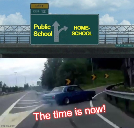 Left Exit 12 Off Ramp | HOME-
SCHOOL; Public 
School; The time is now! | image tagged in memes,left exit 12 off ramp | made w/ Imgflip meme maker