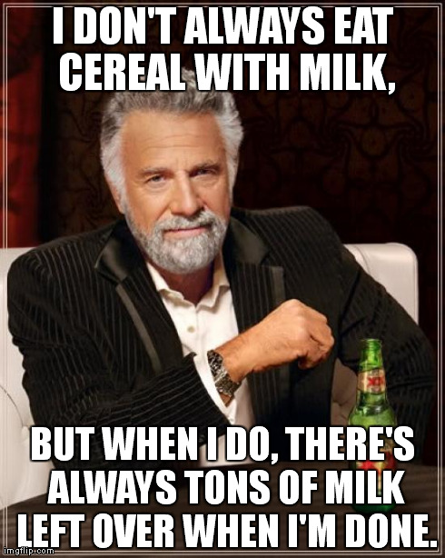 The Most Interesting Man In The World | I DON'T ALWAYS EAT CEREAL WITH MILK, BUT WHEN I DO, THERE'S ALWAYS TONS OF MILK LEFT OVER WHEN I'M DONE. | image tagged in memes,the most interesting man in the world | made w/ Imgflip meme maker