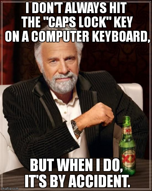 The Most Interesting Man In The World Meme | I DON'T ALWAYS HIT THE "CAPS LOCK" KEY ON A COMPUTER KEYBOARD, BUT WHEN I DO, IT'S BY ACCIDENT. | image tagged in memes,the most interesting man in the world | made w/ Imgflip meme maker