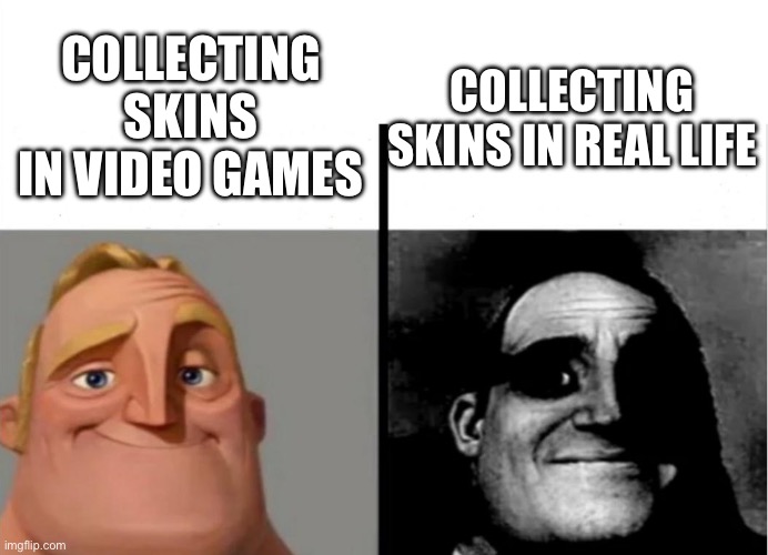 uh oh | COLLECTING SKINS IN VIDEO GAMES; COLLECTING SKINS IN REAL LIFE | image tagged in teacher's copy,memes | made w/ Imgflip meme maker