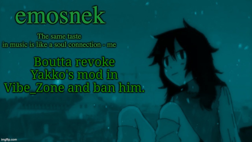 emosnek softcore temp (thanks duskit) | Boutta revoke Yakko's mod in Vibe_Zone and ban him. | image tagged in emosnek softcore temp thanks duskit | made w/ Imgflip meme maker