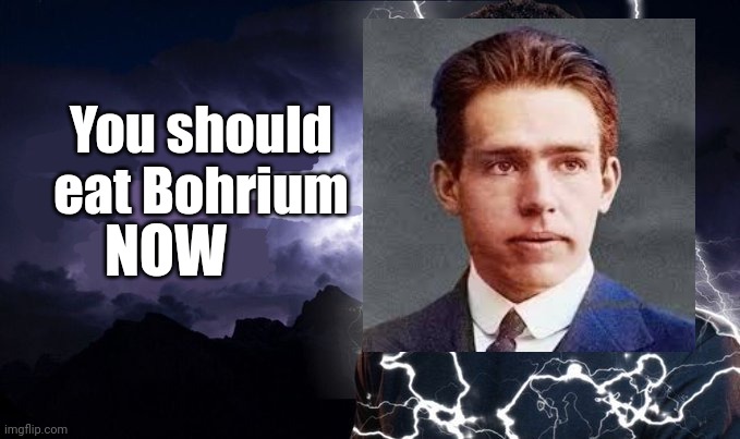 Based on the You should eat flerovium template | You should eat Bohrium; NOW | image tagged in you should kill yourself now,memes,elements,periodic table,bohrium,chemistry | made w/ Imgflip meme maker