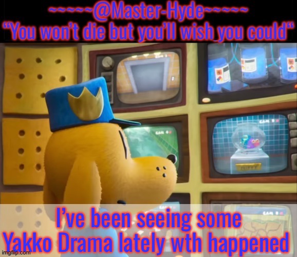 I was watching Wednesday because I had nothing to do | I’ve been seeing some Yakko Drama lately wth happened | image tagged in masterhyde dogman | made w/ Imgflip meme maker