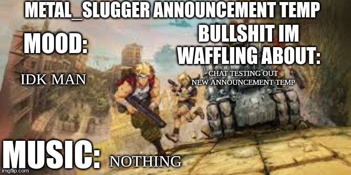 Metal_Slugger announcement temp | IDK MAN; CHAT TESTING OUT NEW ANNOUNCEMENT TEMP; NOTHING | image tagged in metal_slugger announcement temp | made w/ Imgflip meme maker