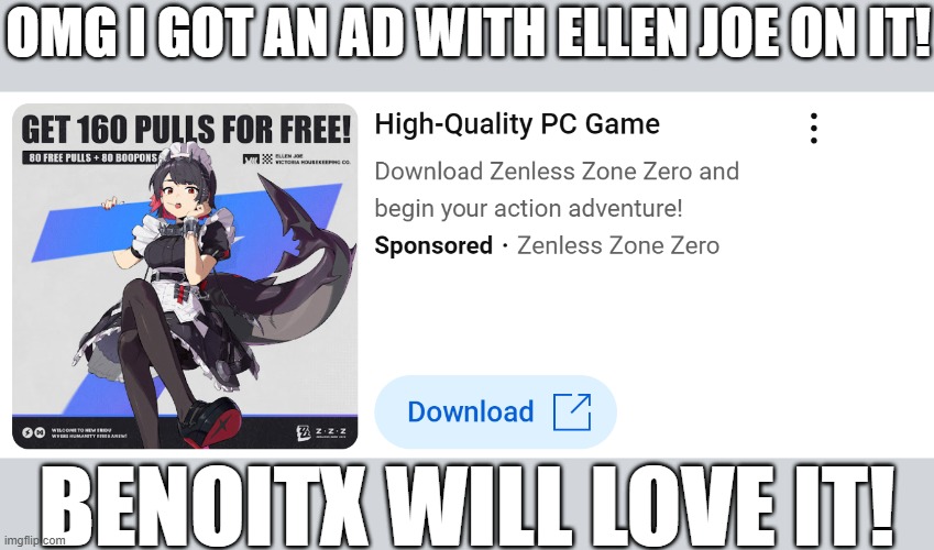 BenoitX will love this ad. | OMG I GOT AN AD WITH ELLEN JOE ON IT! BENOITX WILL LOVE IT! | image tagged in zenless zone zero,ellen joe,ads | made w/ Imgflip meme maker