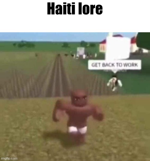 Roblox Slave Work | Haiti lore | image tagged in roblox slave work | made w/ Imgflip meme maker