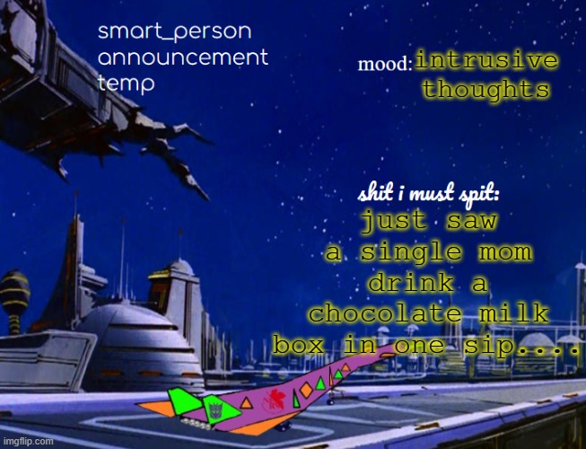 smart_person announcement temp | intrusive thoughts; just saw a single mom drink a chocolate milk box in one sip.... | image tagged in smart_person announcement temp | made w/ Imgflip meme maker