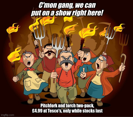 angry mob | C'mon gang, we can put on a show right here! Pitchfork and torch two-pack, £4.99 at Tesco's, only while stocks last | image tagged in angry mob | made w/ Imgflip meme maker