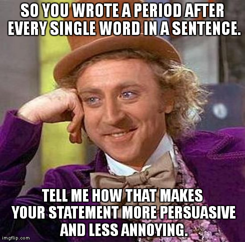Creepy Condescending Wonka Meme | SO YOU WROTE A PERIOD AFTER EVERY SINGLE WORD IN A SENTENCE. TELL ME HOW THAT MAKES YOUR STATEMENT MORE PERSUASIVE AND LESS ANNOYING. | image tagged in memes,creepy condescending wonka | made w/ Imgflip meme maker