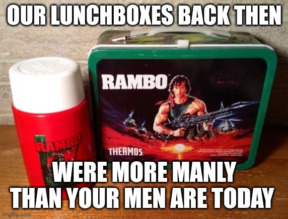 Lunchbox | OUR LUNCHBOXES BACK THEN; WERE MORE MANLY THAN YOUR MEN ARE TODAY | image tagged in rambo lunchbox | made w/ Imgflip meme maker