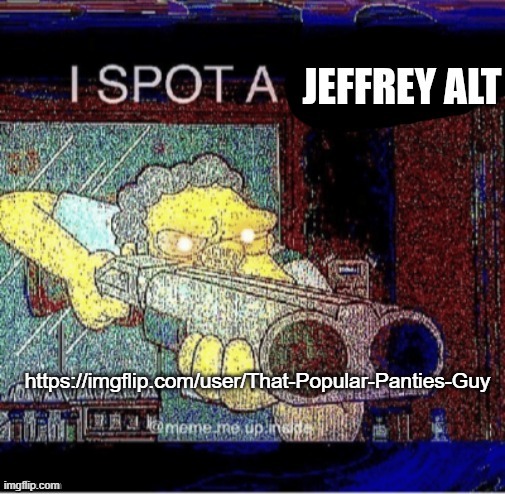 I spot a Jeffrey alt | https://imgflip.com/user/That-Popular-Panties-Guy | image tagged in i spot a jeffrey alt | made w/ Imgflip meme maker