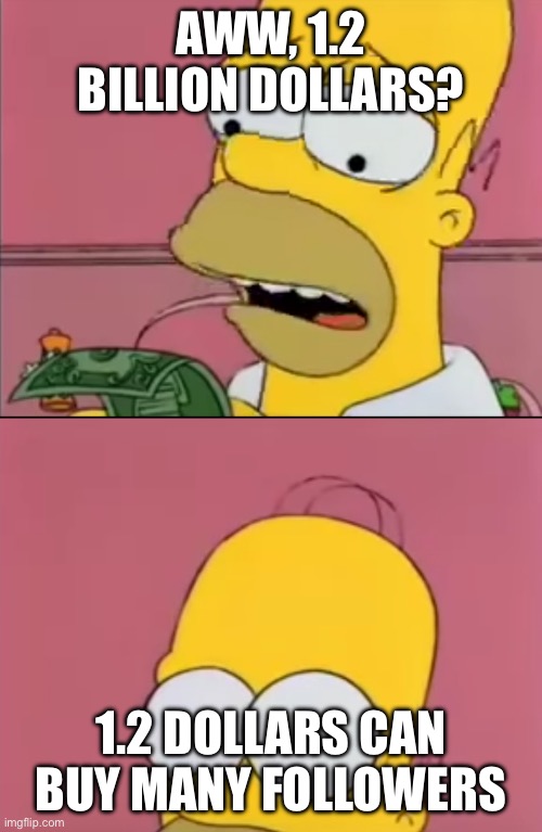 Homer talks to his brain | AWW, 1.2 BILLION DOLLARS? 1.2 DOLLARS CAN BUY MANY FOLLOWERS | image tagged in homer talks to his brain | made w/ Imgflip meme maker