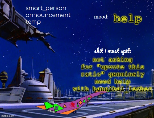 smart_person announcement temp | help; not asking for "upvote this ratio" genuinely need help with hannibal_lecher | image tagged in smart_person announcement temp | made w/ Imgflip meme maker