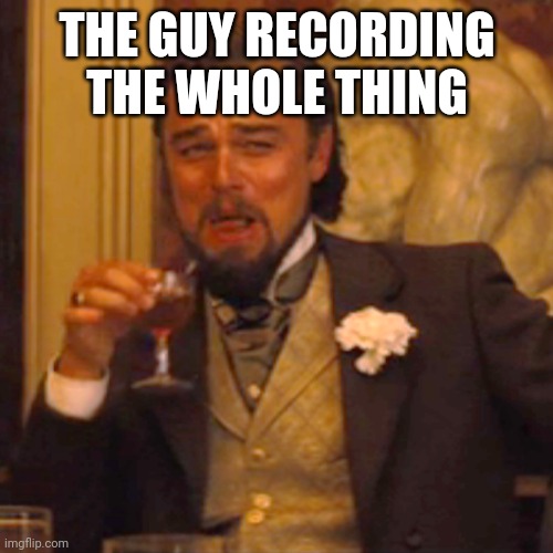 Laughing Leo Meme | THE GUY RECORDING THE WHOLE THING | image tagged in memes,laughing leo | made w/ Imgflip meme maker