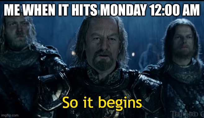 So It Begins | ME WHEN IT HITS MONDAY 12:00 AM | image tagged in so it begins | made w/ Imgflip meme maker