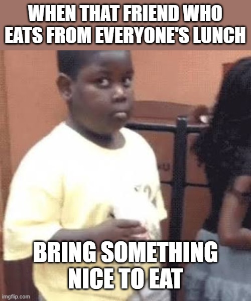 That foodie friend | WHEN THAT FRIEND WHO EATS FROM EVERYONE'S LUNCH; BRING SOMETHING NICE TO EAT | image tagged in akward black kid,foodie,funny,eating,school lunch,friends | made w/ Imgflip meme maker