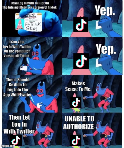 Based On A True Story | Yep. I Can Log In With Twitter On The Internet Browser Version Of Tiktok. I Can Also Log In With Twitter On The Computer Version Of Tiktok. Yep. Then I Should Be Able To Log Into The App With Twitter. Makes Sense To Me. UNABLE TO AUTHORIZE-; Then Let Log In With Twitter. | image tagged in patrick not my wallet | made w/ Imgflip meme maker