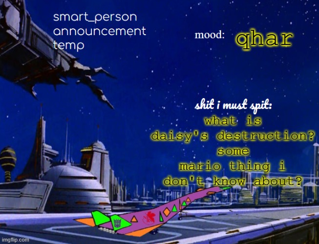 smart_person announcement temp | qhar; what is daisy's destruction? some mario thing i don't know about? | image tagged in smart_person announcement temp | made w/ Imgflip meme maker