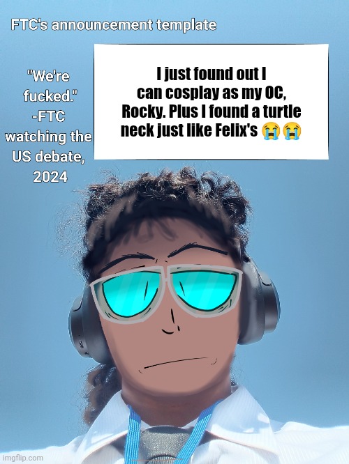 FTC announcement template 2.0 | I just found out I can cosplay as my OC, Rocky. Plus I found a turtle neck just like Felix's 😭😭 | image tagged in ftc announcement template 2 0 | made w/ Imgflip meme maker