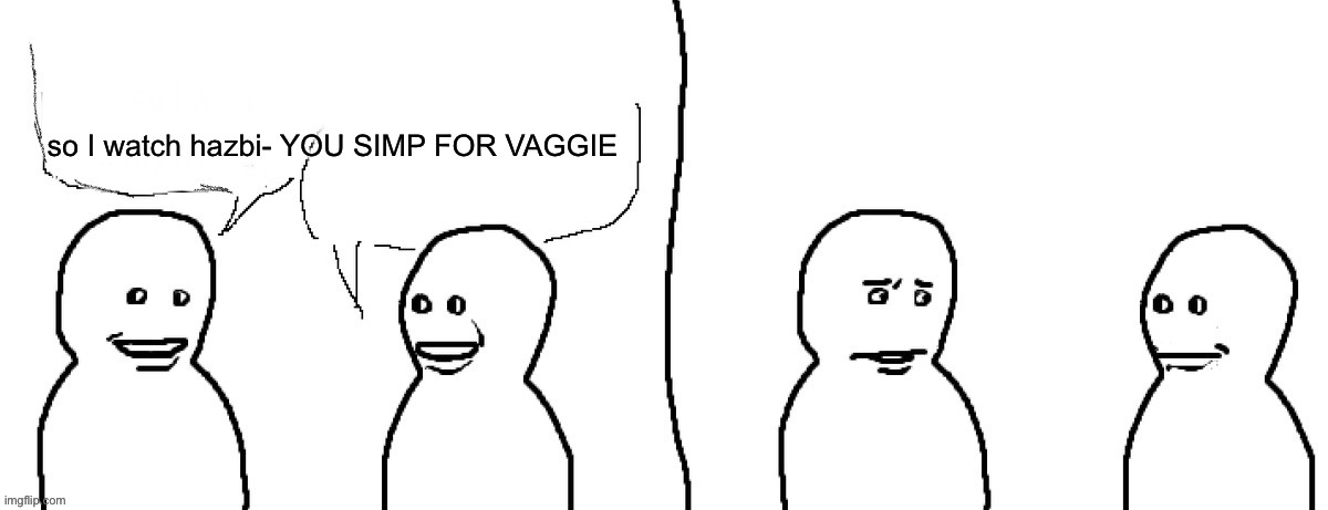 Bro visited his friend blank template | so I watch hazbi- YOU SIMP FOR VAGGIE | image tagged in bro visited his friend blank template | made w/ Imgflip meme maker