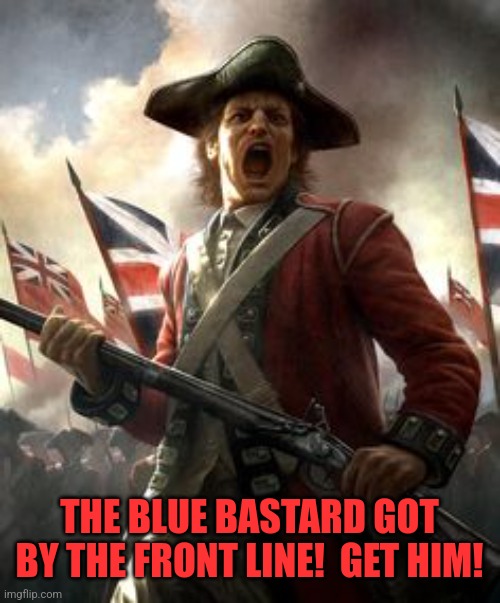 Outraged Redcoat | THE BLUE BASTARD GOT BY THE FRONT LINE!  GET HIM! | image tagged in outraged redcoat | made w/ Imgflip meme maker