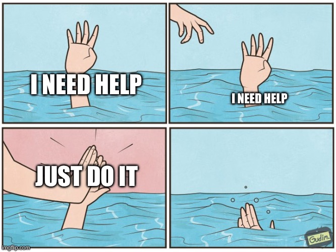 High five drown | I NEED HELP; I NEED HELP; JUST DO IT | image tagged in high five drown | made w/ Imgflip meme maker