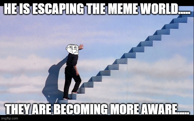 Truman show stairs | HE IS ESCAPING THE MEME WORLD..... THEY ARE BECOMING MORE AWARE..... | image tagged in truman show stairs | made w/ Imgflip meme maker